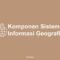 Komponen Sistem Informasi Geografis
